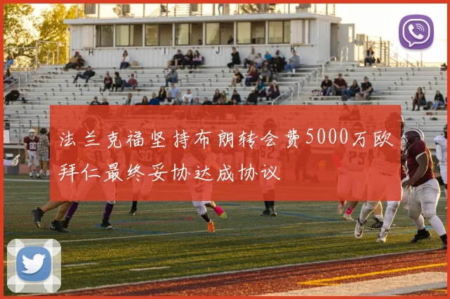 法兰克福坚持布朗转会费5000万欧拜仁最终妥协达成协议