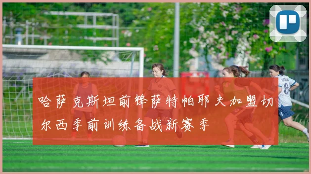 哈萨克斯坦前锋萨特帕耶夫加盟切尔西季前训练备战新赛季