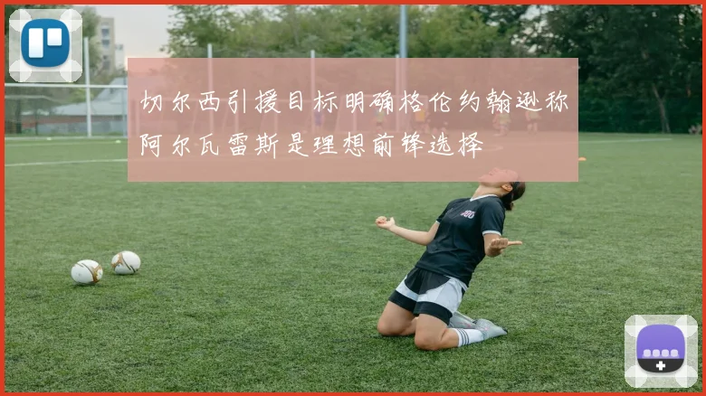 切尔西引援目标明确格伦约翰逊称阿尔瓦雷斯是理想前锋选择