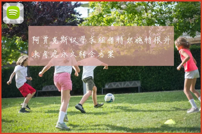阿贾克斯仅寻求租借特尔施特根并未考虑永久转会方案