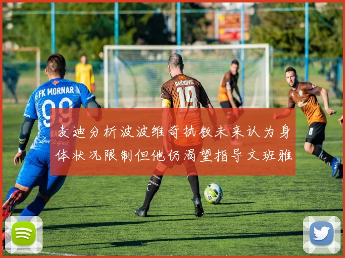 麦迪分析波波维奇执教未来认为身体状况限制但他仍渴望指导文班雅马